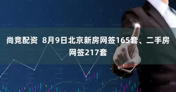 尚竞配资  8月9日北京新房网签165套、二手房网签217套