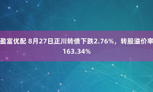 盈富优配 8月27日正川转债下跌2.76%，转股溢价率163.34%