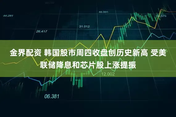 金界配资 韩国股市周四收盘创历史新高 受美联储降息和芯片股上涨提振