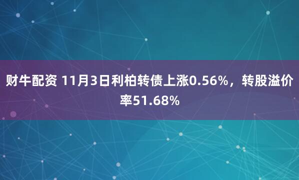 财牛配资 11月3日利柏转债上涨0.56%，转股溢价率51.68%