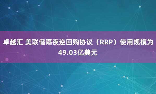 卓越汇 美联储隔夜逆回购协议（RRP）使用规模为49.03亿美元