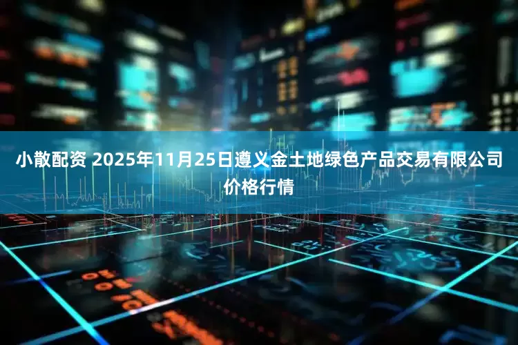 小散配资 2025年11月25日遵义金土地绿色产品交易有限公司价格行情
