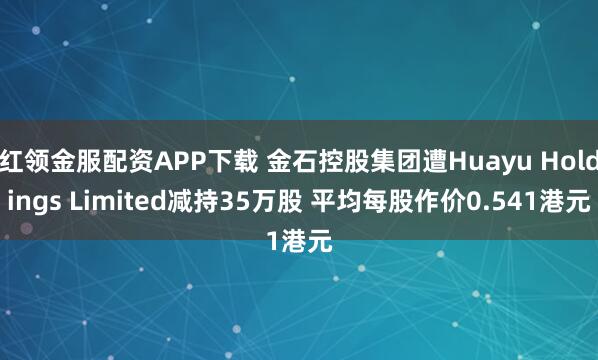 红领金服配资APP下载 金石控股集团遭Huayu Holdings Limited减持35万股 平均每股作价0.541港元