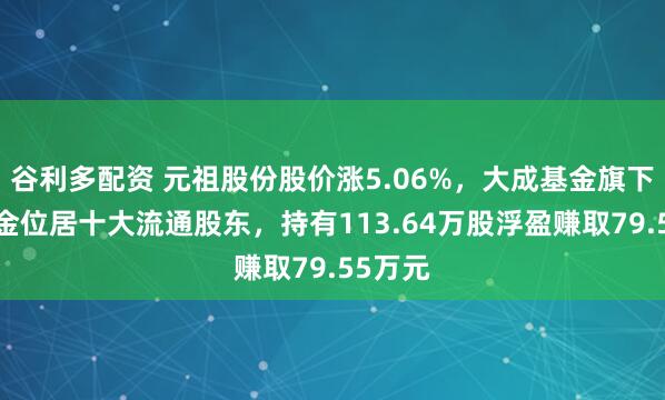 谷利多配资 元祖股份股价涨5.06%，大成基金旗下1只基金位居十大流通股东，持有113.64万股浮盈赚取79.55万元