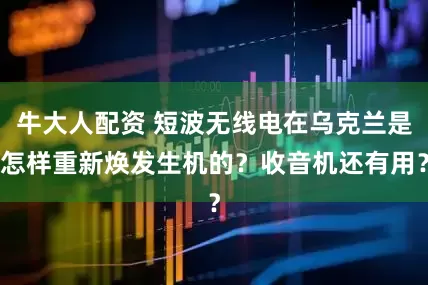 牛大人配资 短波无线电在乌克兰是怎样重新焕发生机的？收音机还有用？