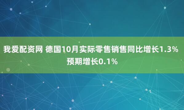 我爱配资网 德国10月实际零售销售同比增长1.3% 预期增长0.1%